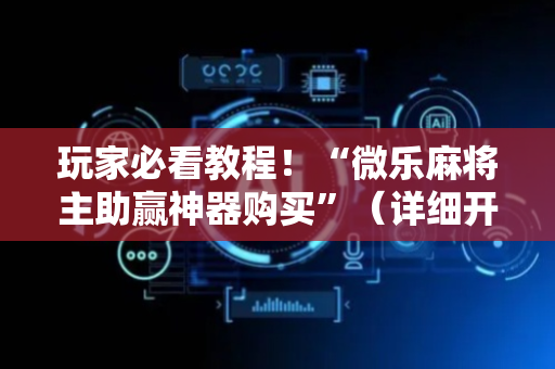 玩家必看教程！“微乐麻将主助赢神器购买”（详细开挂教程）-哔哩哔哩