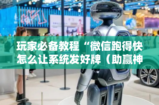 玩家必备教程“微信跑得快怎么让系统发好牌（助赢神器通用版）