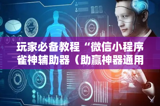 玩家必备教程“微信小程序雀神辅助器（助赢神器通用版）