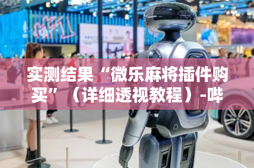 实测结果“微乐麻将插件购买”（详细透视教程）-哔哩哔哩