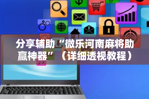 分享辅助“微乐河南麻将助赢神器”（详细透视教程）-哔哩哔哩