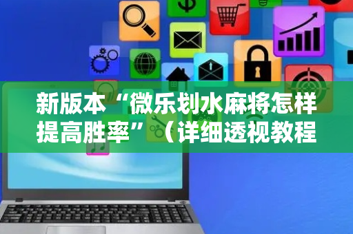 新版本“微乐划水麻将怎样提高胜率”（详细透视教程）-哔哩哔哩