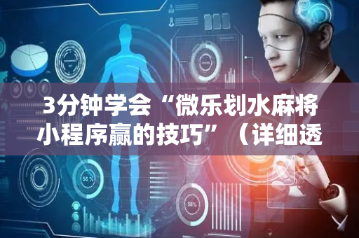 3分钟学会“微乐划水麻将小程序赢的技巧”（详细透视教程）-哔哩哔哩