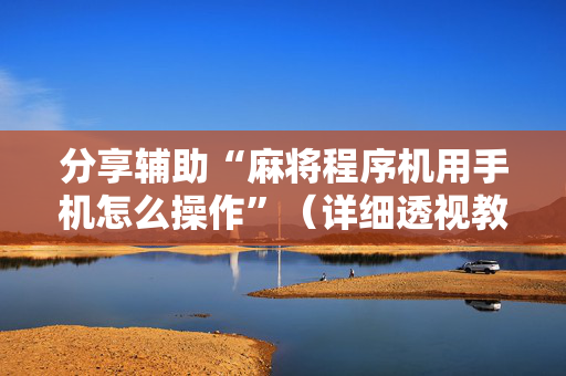 分享辅助“麻将程序机用手机怎么操作”（详细透视教程）-哔哩哔哩