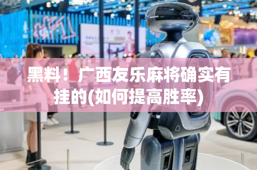 黑料！广西友乐麻将确实有挂的(如何提高胜率)
