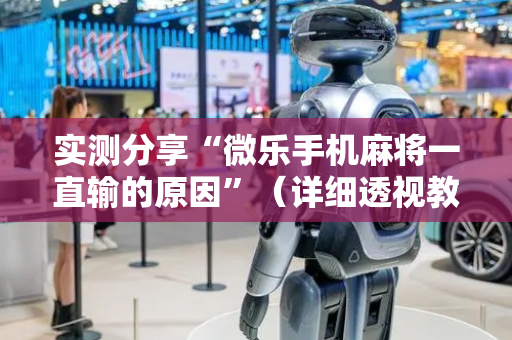 实测分享“微乐手机麻将一直输的原因”（详细透视教程）-哔哩哔哩