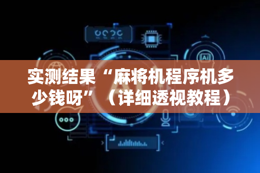 实测结果“麻将机程序机多少钱呀”（详细透视教程）-哔哩哔哩