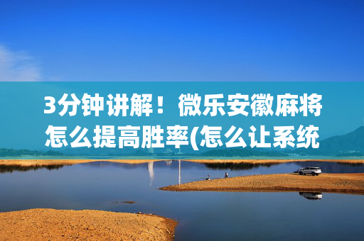 3分钟讲解！微乐安徽麻将怎么提高胜率(怎么让系统给好牌)