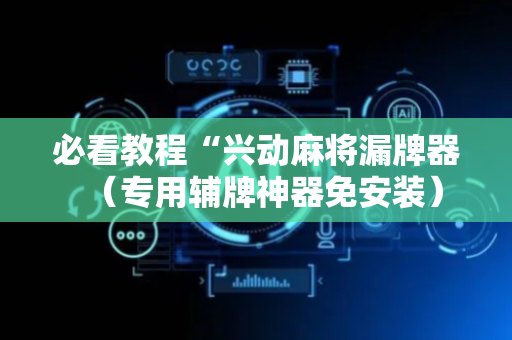 必看教程“兴动麻将漏牌器（专用辅牌神器免安装）
