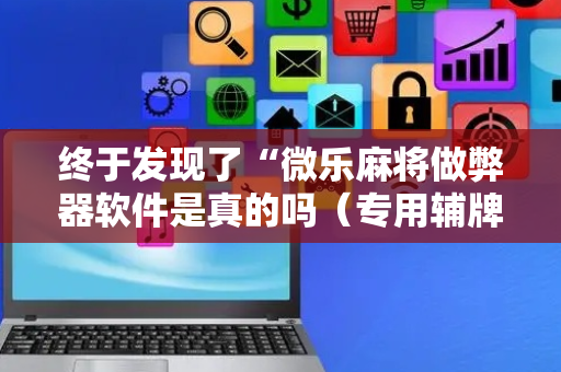 终于发现了“微乐麻将做弊器软件是真的吗（专用辅牌神器免安装）