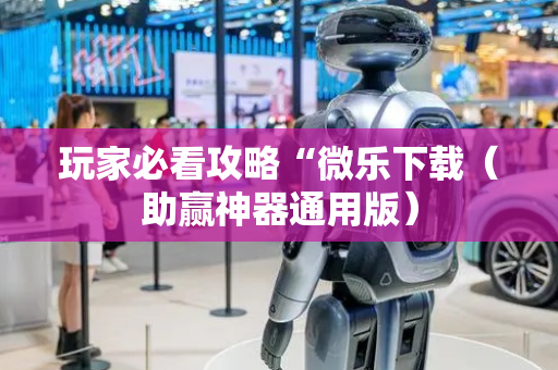 玩家必看攻略“微乐下载（助赢神器通用版）