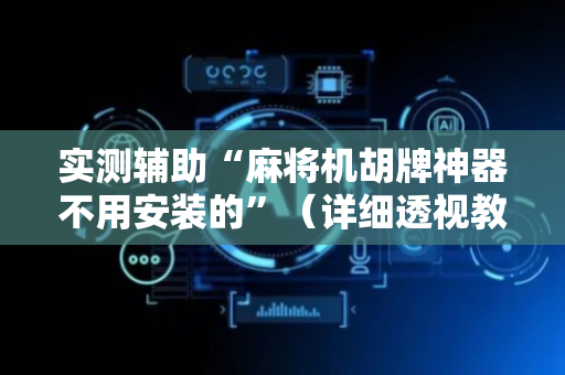 实测辅助“麻将机胡牌神器不用安装的”（详细透视教程）-哔哩哔哩