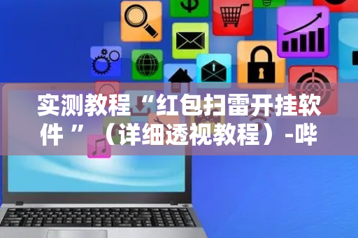 实测教程“红包扫雷开挂软件 ”（详细透视教程）-哔哩哔哩