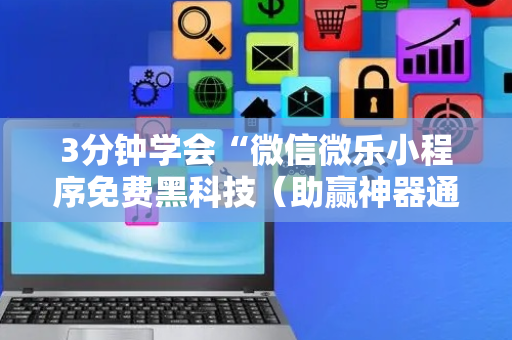 3分钟学会“微信微乐小程序免费黑科技（助赢神器通用版）