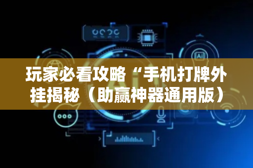 玩家必看攻略“手机打牌外挂揭秘（助赢神器通用版）