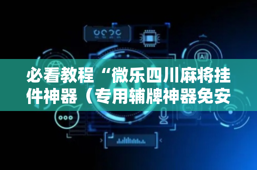 必看教程“微乐四川麻将挂件神器（专用辅牌神器免安装）