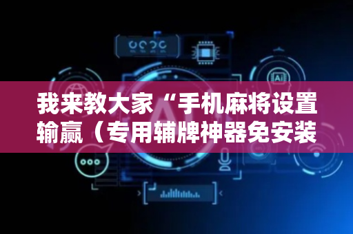 我来教大家“手机麻将设置输赢（专用辅牌神器免安装）