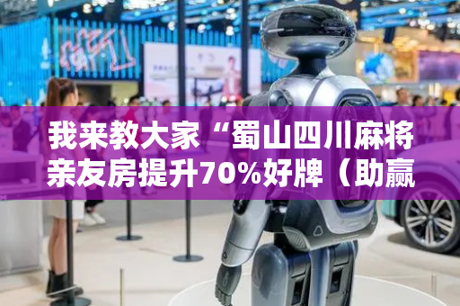 我来教大家“蜀山四川麻将亲友房提升70%好牌（助赢神器通用版）