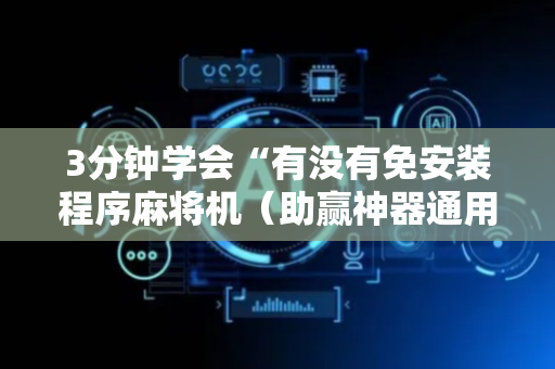 3分钟学会“有没有免安装程序麻将机（助赢神器通用版）