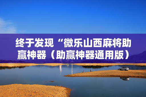 终于发现“微乐山西麻将助赢神器（助赢神器通用版）