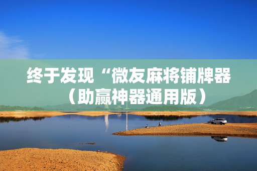 终于发现“微友麻将铺牌器（助赢神器通用版）