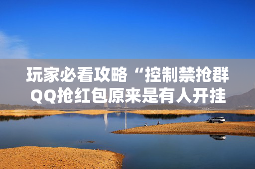 玩家必看攻略“控制禁抢群QQ抢红包原来是有人开挂作弊”（详细透视教程）-哔哩哔哩
