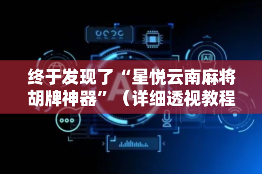 终于发现了“星悦云南麻将胡牌神器”（详细透视教程）-哔哩哔哩