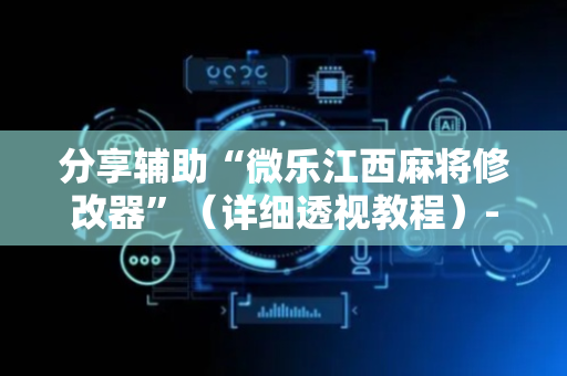 分享辅助“微乐江西麻将修改器”（详细透视教程）-哔哩哔哩