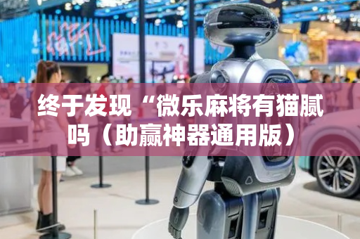 终于发现“微乐麻将有猫腻吗（助赢神器通用版）