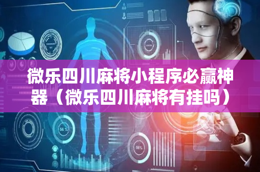 微乐四川麻将小程序必赢神器（微乐四川麻将有挂吗）