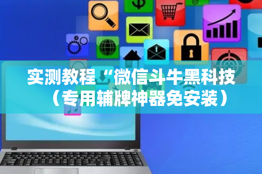 实测教程“微信斗牛黑科技（专用辅牌神器免安装）