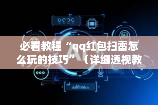 必看教程“qq红包扫雷怎么玩的技巧”（详细透视教程）-哔哩哔哩