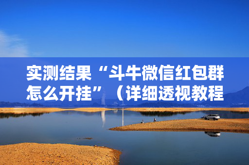 实测结果“斗牛微信红包群怎么开挂”（详细透视教程）-哔哩哔哩