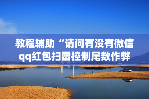 教程辅助“请问有没有微信qq红包扫雷控制尾数作弊器外挂”（详细透视教程）-哔哩哔哩