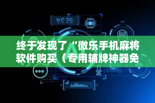 终于发现了“微乐手机麻将软件购买（专用辅牌神器免安装）