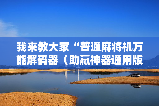 我来教大家“普通麻将机万能解码器（助赢神器通用版）