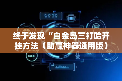 终于发现“白金岛三打哈开挂方法（助赢神器通用版）