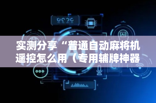 实测分享“普通自动麻将机遥控怎么用（专用辅牌神器免安装）