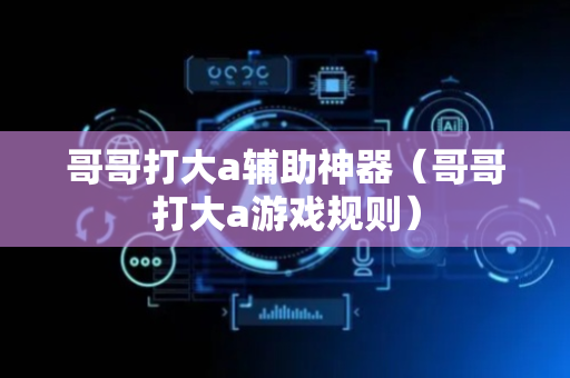 哥哥打大a辅助神器（哥哥打大a游戏规则）