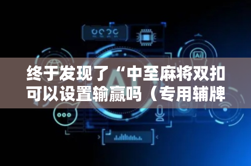 终于发现了“中至麻将双扣可以设置输赢吗（专用辅牌神器免安装）