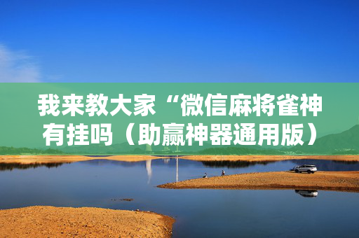 我来教大家“微信麻将雀神有挂吗（助赢神器通用版）