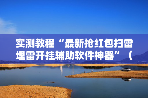 实测教程“最新抢红包扫雷埋雷开挂辅助软件神器”（详细透视教程）-哔哩哔哩