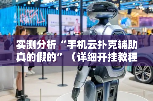 实测分析“手机云扑克辅助真的假的”（详细开挂教程）-哔哩哔哩