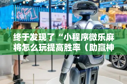 终于发现了“小程序微乐麻将怎么玩提高胜率（助赢神器通用版）