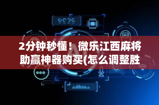 2分钟秒懂！微乐江西麻将助赢神器购买(怎么调整胜率)
