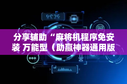 分享辅助“麻将机程序免安装 万能型（助赢神器通用版）