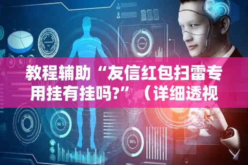 教程辅助“友信红包扫雷专用挂有挂吗?”（详细透视教程）-哔哩哔哩