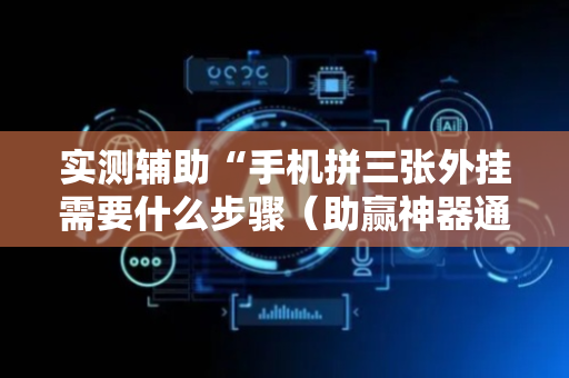 实测辅助“手机拼三张外挂需要什么步骤（助赢神器通用版）