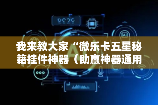 我来教大家“微乐卡五星秘籍挂件神器（助赢神器通用版）