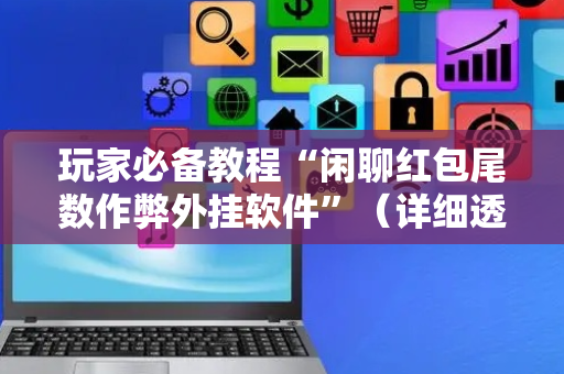 玩家必备教程“闲聊红包尾数作弊外挂软件”（详细透视教程）-哔哩哔哩